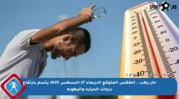 حار رطب.. الطقس المتوقع الأربعاء 27 أغسطس 2025 يتسم بارتفاع درجات الحرارة والرطوبة